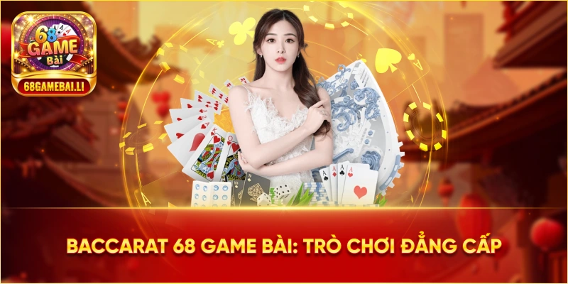 Baccarat 68 Game Bài: Trò chơi đẳng cấp nhất 2025