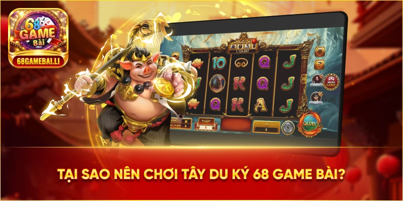 Tại sao nên chơi Tây Du Ký 68 Game Bài?